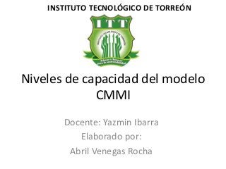 Niveles de capacidad del modelo
CMMI
Docente: Yazmin Ibarra
Elaborado por:
Abril Venegas Rocha
INSTITUTO TECNOLÓGICO DE TORREÓN
 