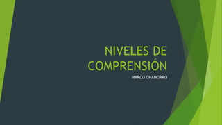 NIVELES DE
COMPRENSIÓN
MARCO CHAMORRO
 