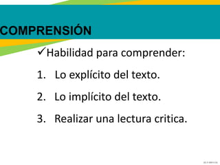 GC-F-004 V.01
EL SENA ES FORMACIÓN
COMPRENSIÓN
Habilidad para comprender:
1. Lo explícito del texto.
2. Lo implícito del texto.
3. Realizar una lectura critica.
 