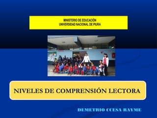 NIVELES DE COMPRENSIÓN LECTORA
MINISTERIO DE EDUCACIÓN
UNIVERSIDAD NACIONAL DE PIURA
DEMETRIO CCESA RAYME
 