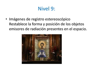 Nivel 9:Imágenes de registro estereoscópicoRestablece la forma y posición de los objetos emisores de radiación presentes en el espacio.