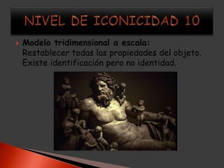    Modelo tridimensional a escala:
    Restablecer todas las propiedades del objeto.
    Existe identificación pero no identidad.
 