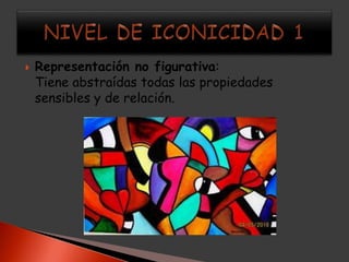   Representación no figurativa:
    Tiene abstraídas todas las propiedades
    sensibles y de relación.
 