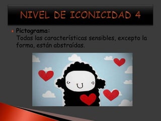    Pictograma:
    Todas las características sensibles, excepto la
    forma, están abstraídas.
 