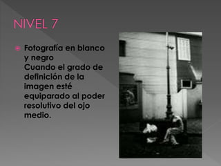 

Fotografía en blanco
y negro
Cuando el grado de
definición de la
imagen esté
equiparado al poder
resolutivo del ojo
medio.

 