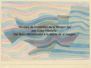 “Niveles de iconicidad de la imagen fija”
                por Justo Villafañe.
Del libro: Introducción a la teoría de al imagen.
 