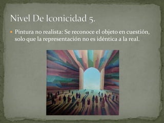  Pintura no realista: Se reconoce el objeto en cuestión,
  solo que la representación no es idéntica a la real.
 