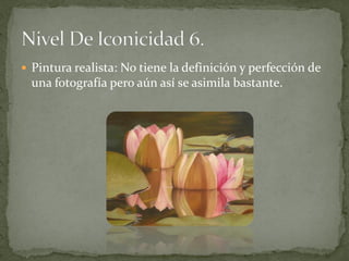  Pintura realista: No tiene la definición y perfección de
  una fotografía pero aún así se asimila bastante.
 