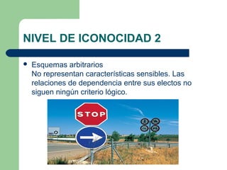 NIVEL DE ICONOCIDAD 2

   Esquemas arbitrarios
    No representan características sensibles. Las
    relaciones de dependencia entre sus electos no
    siguen ningún criterio lógico.
 