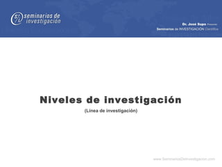 Niveles de investigación
       (Línea de investigación)




                                  www.SeminariosDeInvestigacion.com
 