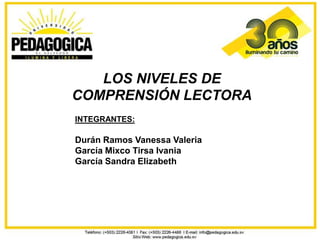 LOS NIVELES DE
COMPRENSIÓN LECTORA
INTEGRANTES:

Durán Ramos Vanessa Valeria
García Mixco Tirsa Ivania
García Sandra Elizabeth
 