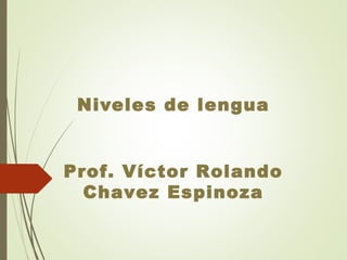 Niveles de lengua
Prof. Víctor Rolando
Chavez Espinoza
 