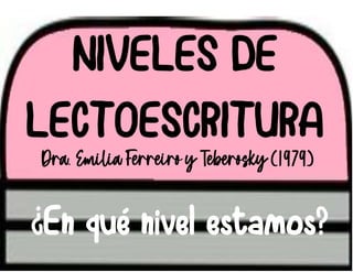 NIVELES DE
LECTOESCRITURA
Dra. Emilia Ferreiro y Teberosky (1979)
¿En qué nivel estamos?
 