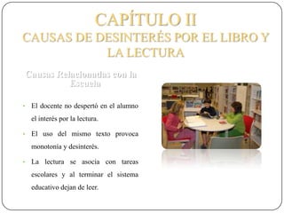 CAPÍTULO IICAUSAS DE DESINTERÉS POR EL LIBRO Y LA LECTURACausas Relacionadas con la EscuelaEl docente no despertó en el alumno el interés por la lectura. 