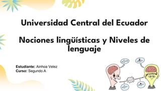 Universidad Central del Ecuador
Nociones lingüísticas y Niveles de
lenguaje
Estudiante: Ainhoa Velez
Curso: Segundo A
 