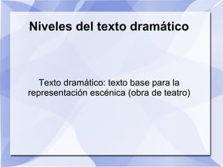 Niveles del texto dramático
Texto dramático: texto base para la
representación escénica (obra de teatro)
 