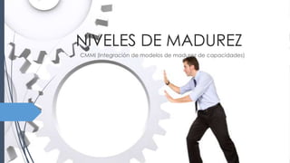 NIVELES DE MADUREZ
CMMI (Integración de modelos de madurez de capacidades)
 