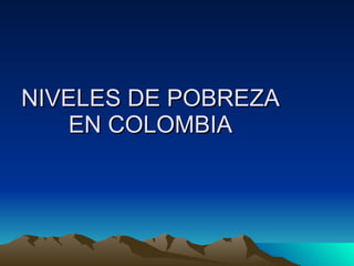 NIVELES DE POBREZA EN COLOMBIA 