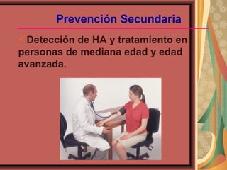 Detección de HA y tratamiento en
personas de mediana edad y edad
avanzada.
Prevención Secundaria
 
