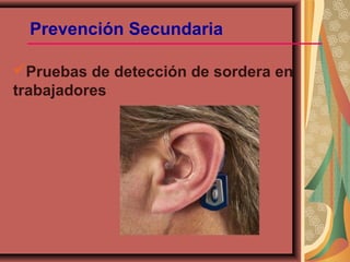 Prevención Secundaria
Pruebas de detección de sordera en
trabajadores
 