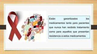 Están garantizados los
medicamentos tanto para pacientes
que nunca han recibido tratamiento
como para aquellos que presentan
resistencia a estos medicamentos
 