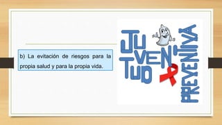 b) La evitación de riesgos para la
propia salud y para la propia vida.
 