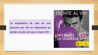 La expectativa de vida de una
persona con VIH en tratamiento es
similar a la de una que no tiene VIH.
 