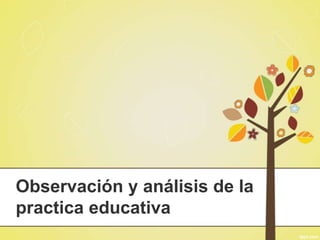 Observación y análisis de la
practica educativa
 