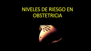 NIVELES DE RIESGO EN
OBSTETRICIA
 