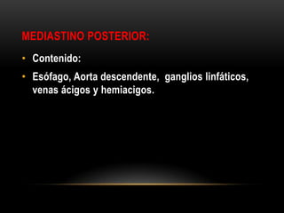 MEDIASTINO POSTERIOR:
• Contenido:
• Esófago, Aorta descendente, ganglios linfáticos,
venas ácigos y hemiacigos.
 