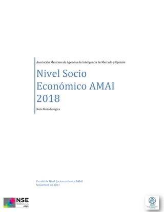 Asociación Mexicana de Agencias de Inteligencia de Mercado y Opinión
Nivel Socio
Económico AMAI
2018
Nota Metodológica
Comité de Nivel Socioeconómico AMAI
Noviembre de 2017
 