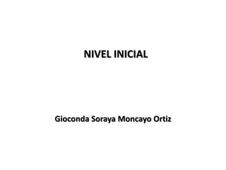 NIVEL INICIAL
Gioconda Soraya Moncayo Ortiz
 