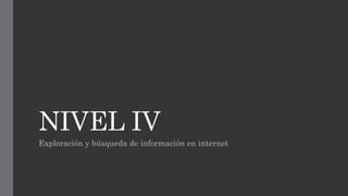 NIVEL IV 
Exploración y búsqueda de información en internet 
 