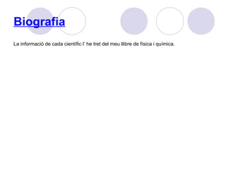 Biografia
La informació de cada científic l’ he tret del meu llibre de física i química.
 