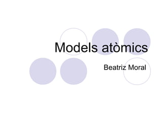 Models atòmics
Beatriz Moral
 