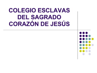 COLEGIO ESCLAVAS
  DEL SAGRADO
CORAZÓN DE JESÚS
 