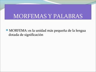 MORFEMAS Y PALABRAS 
MORFEMA: es la unidad más pequeña de la lengua 
dotada de significación 
 