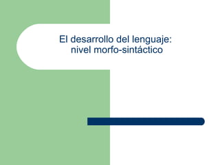 El desarrollo del lenguaje:  nivel morfo-sintáctico 