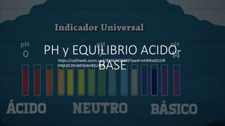 PH y EQUILIBRIO ACIDO-
BASE
https://us05web.zoom.us/j/88467459389?pwd=eitWKzdZUUR
hNjhDL2hhNEtDdm82UT09
 