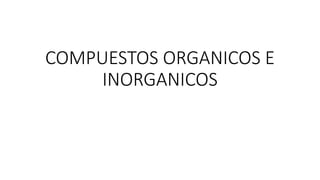 COMPUESTOS ORGANICOS E
INORGANICOS
 