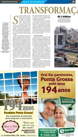 Ponta Grossa 194 anos Cidade em Transformação 20
eguindo na linha de cresci-
mento ordenado, a Prefeitura
Municipal possui o Instituto
de Pesquisa e Planejamen-
to Urbano de Ponta Grossa
(Iplan). Estudos pontuais,
como o que aponta que em
dezembro de 2016 a cidade
contava com 65% de vias pavimentadas – con-
tra o índice de 49% atestado pelo Censo 2010
do IBGE – fazem parte da rotina do órgão, que
também é o responsável pela coordenação do
Plano Diretor e do Plano de Mobilidade Urba-
na – que deverão analisar e propor diretrizes e
projetos e estão tendo seus editais de licitação
montados.
Porém, a ação do Iplan que mais tem tido
destaque é o desenvolvimento dos Estudos de
Impacto de Vizinhança (EIV). Criados no ano
passado, determinam que grandes empreen-
dedores entrem com contrapartidas de medi-
dascompensatóriasemobrassignificativasnas
regiões em que serão instalados. Ou seja: cada
grande empreendimento que irá se instalar na
cidade deve oferecer serviços que funcionem
como neutralizadores dos impactos causados.
Na prática, são medidas como implantação
de sinalizações, paisagismo em áreas próxi-
mas, pavimentações em ruas e reformas de es-
colas,porexemplo.Masnãosãotodasasnovas
construções que devem apresentar o estudo:
são apenas as que se enquadram no Decreto
Municipal12.951/17,queregulamentaaanáli-
se e estabelece os critérios para a aplicação dos
EIVs.
O presidente executivo do Instituto de Pes-
quisa e Planejamento Urbano de Ponta Grossa
(Iplan), Ciro Macedo Ribas Júnior, explica que
as contrapartidas dos empresários são deter-
minadas de acordo com o impacto que o seu
negócio criará na região da implantação. “To-
das essas medidas são discutidas e aprovadas
pelo Conselho do Iplan antes do parecer técni-
co conclusivo, e devem ser realizadas durante
a construção do empreendimento”, explica o
presidente do órgão municipal.
Para Ribas, a iniciativa é uma forma de ga-
rantir que todos os impactos do desenvolvi-
mento da cidade sejam positivos para toda a
população. “Tudo que é novo traz consequên-
cias. E ao um empreendedor fazer mudanças
significativas na dinâmica da sua região, acaba
beneficiando também o seu negócio. Todo o
projeto é como uma parceria entre a Prefeitura
e a iniciativa privada, que estão unindo forças
para fomentar o progresso de Ponta Grossa”,
destaca o presidente o Iplan.
Polo industrial
Após fechar mais um semestre com saldo
positivo(403vagas)noCadastroGeraldeEm-
pregados e Desempregados (Caged) que avalia
as admissões e demissões no mercado de tra-
balho local, o prefeito de Ponta Grossa avalia
que grande parte do desenvolvimento econô-
mico pelo qual a cidade vem passando se deve
ao recente processo de industrialização.
“Desde quando assumimos a gestão, em
2013, focamos em atender os pontos neces-
sários para o desenvolvimento. Emprego é a
base da economia, e viabilizar a instalação ou
ampliação de 38 indústrias, que estão abrindo
mais de 3.700 vagas diretas, é um grande or-
gulho para a minha equipe”, aponta Marcelo
Rangel. Somadas, estas quase 40 indústrias es-
tãoinvestindoquaseR$3bilhõesnaeconomia
local. São quase quatro mil empregos diretos
no setor industrial.
Umas delas é a fábrica do grupo Madero.
A unidade de Ponta Grossa é o único polo de
produçãodaredeinstaladonoBrasil.Aindana
inauguração da indústria, em junho de 2016, o
presidente do Madero já anunciou o seu inte-
resse em investir mais na cidade.
“Este momento
consolida todo
um processo.
Mais do que isso,
estamos muito
felizes por ter a
certeza de termos
feito a escolha
pelo melhor lugar
do Brasil para
instalação da
nossa fábrica.
Isso tanto pela
logística quanto
pela mão de obra
e pelo tratamento
que nos é oferecido
pela Prefeitura e
pelos outros órgãos
públicos. Tudo foi
espetacular”
S
transformaçã
Luiz Renato Durski Junior
Diretor do Madero
É o montante de investimento
realizado por 40 indústrias que
estão se instalando ou ampliando
as instalações em Ponta Grossa.
R$ 3 bilhões
 