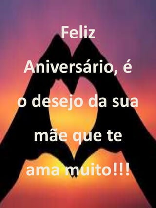 Feliz 
Aniversário, é 
o desejo da sua 
mãe que te 
ama muito!!! 
