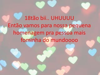 18tão bii.. UHUUUU
Então vamos para nossa pequena
homenagem pra pessoa mais
fominha do mundoooo
 