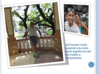 Um homem muito
especial e eu sinto
muito orgulho em ser
tua mulher e
companheira.
 