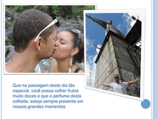 Que na passagem deste dia tão
especial, você possa colher frutos
muito doces e que o perfume desta
colheita, esteja sempre presente em
nossos grandes momentos.
 