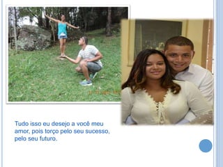 Tudo isso eu desejo a você meu
amor, pois torço pelo seu sucesso,
pelo seu futuro.
 