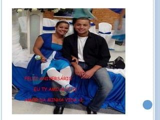 FELIZ ANIVERSÁRIO
EU TY AMO MUITO
AMOR DA MINHA VIDA <3
 
