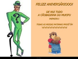 Ria Slides FELIZZ ANIVERSÁRIOOO! DE NUI TUDO A CÃOBADINHA DU MUKIFU 04/04/2011 TODAS AS NOSSAS PATINHAS PROCÊ ÓH \o/\o/\o/\o/\o/\o/\o/\o/\o/\o/ 