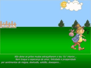 Ria Slides Não deixe os gritos mudos estraçalharem o teu  "EU"  interior... Nem troque a esperança de amor, felicidade e prosperidade por sentimentos de mágoa, desilusão, solidão, desespero...   