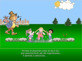 Ria Slides Perceba as pequenas coisas do dia-a-dia... Que aparentemente são tão insignificantes... E aprenda a valorizá-las...  